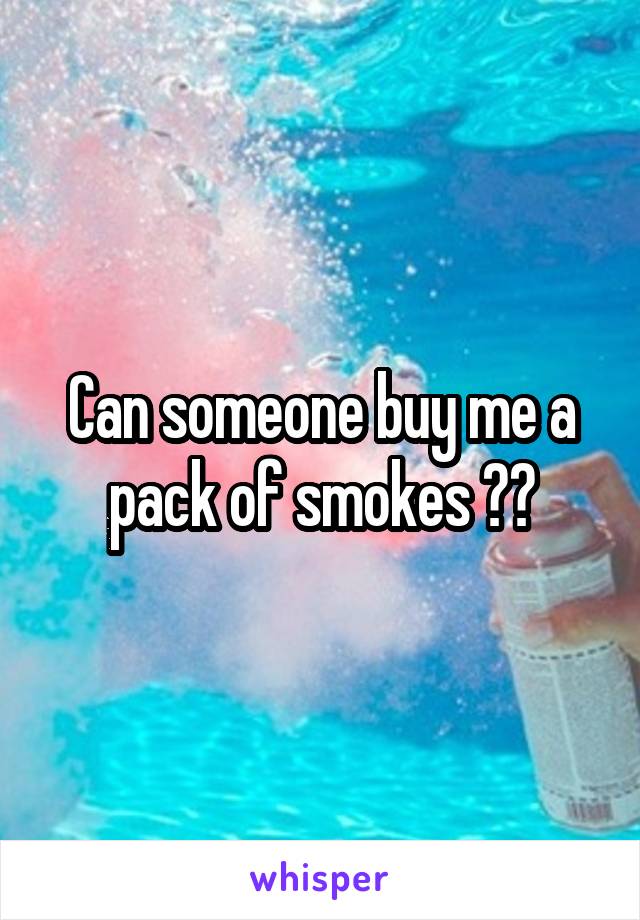 Can someone buy me a pack of smokes ??