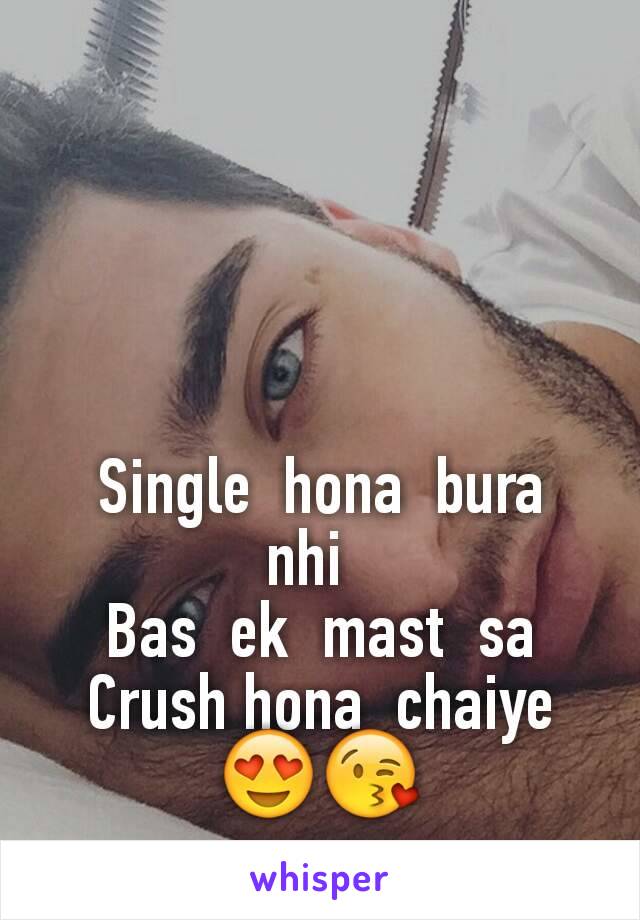 Single  hona  bura  nhi  
Bas  ek  mast  sa Crush hona  chaiye😍😘
