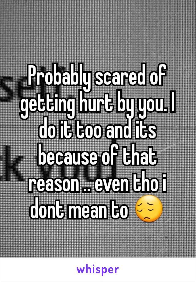 Probably scared of getting hurt by you. I do it too and its because of that reason .. even tho i dont mean to 😔