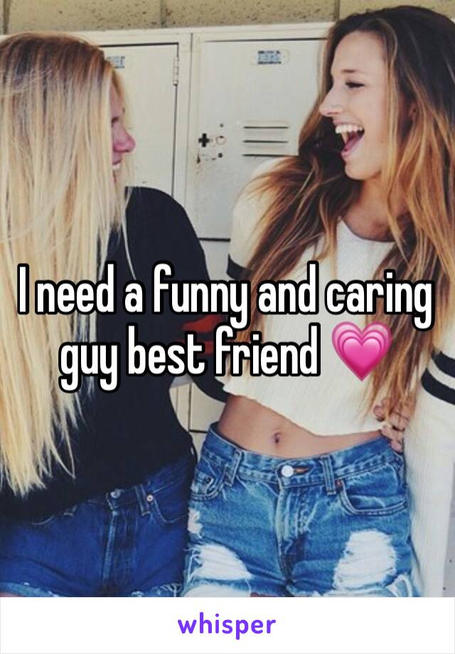 I need a funny and caring guy best friend 💗