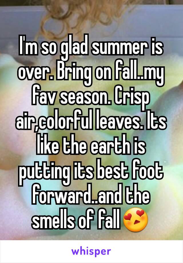 I'm so glad summer is over. Bring on fall..my fav season. Crisp air,colorful leaves. Its like the earth is putting its best foot forward..and the smells of fall😍