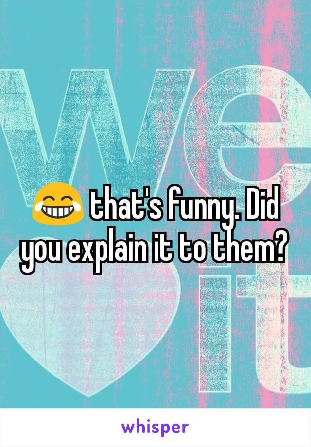 😂 that's funny. Did you explain it to them?