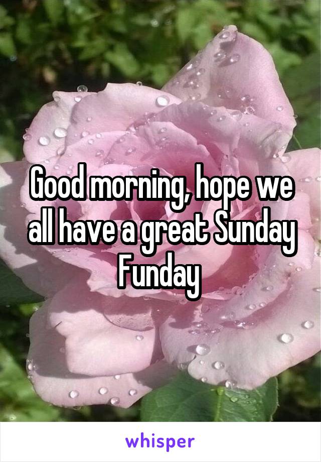 Good morning, hope we all have a great Sunday Funday 