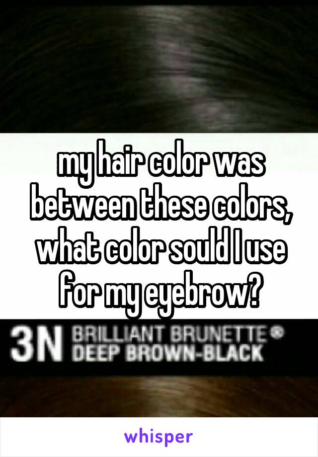 my hair color was between these colors, what color sould I use for my eyebrow?