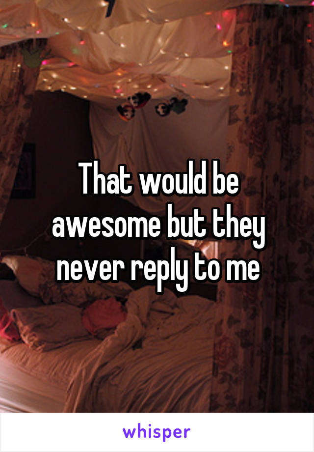 That would be awesome but they never reply to me