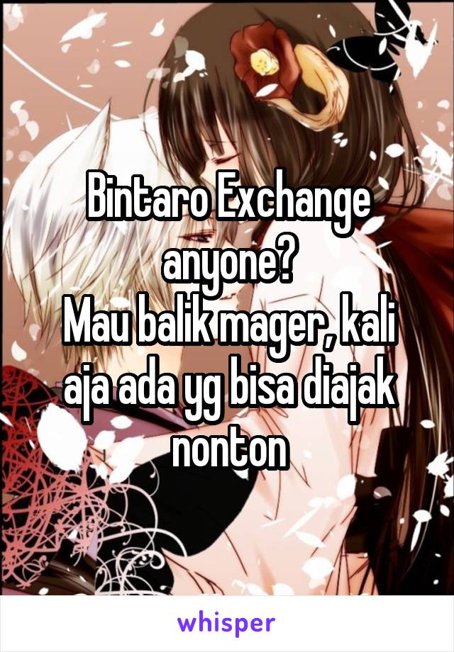 Bintaro Exchange anyone?
Mau balik mager, kali aja ada yg bisa diajak nonton