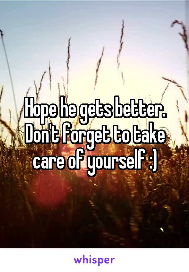 Hope he gets better. Don't forget to take care of yourself :)