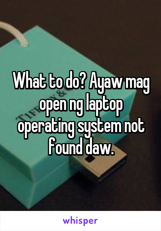 What to do? Ayaw mag open ng laptop operating system not found daw.