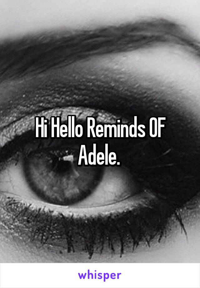 Hi Hello Reminds OF Adele. 