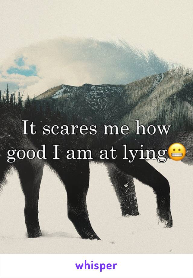 It scares me how good I am at lying😬