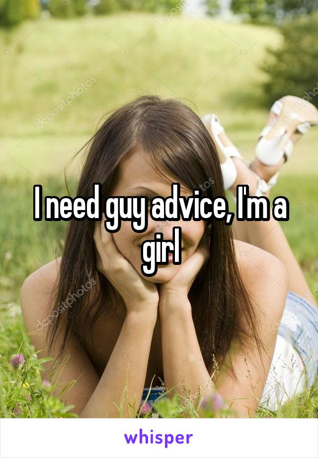 I need guy advice, I'm a girl