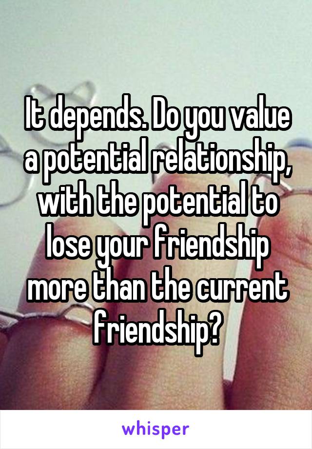 It depends. Do you value a potential relationship, with the potential to lose your friendship more than the current friendship?