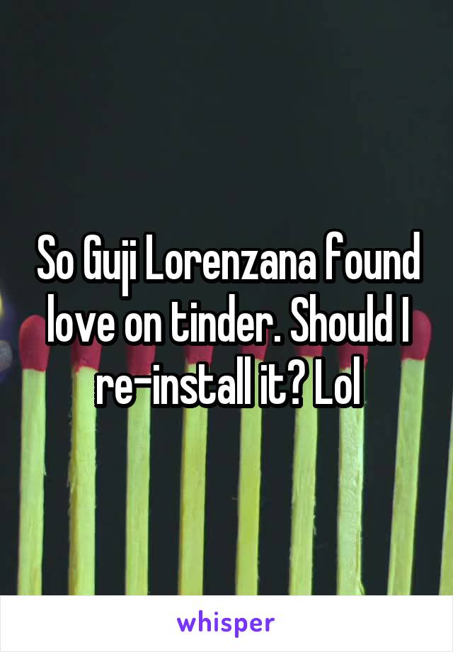 So Guji Lorenzana found love on tinder. Should I re-install it? Lol