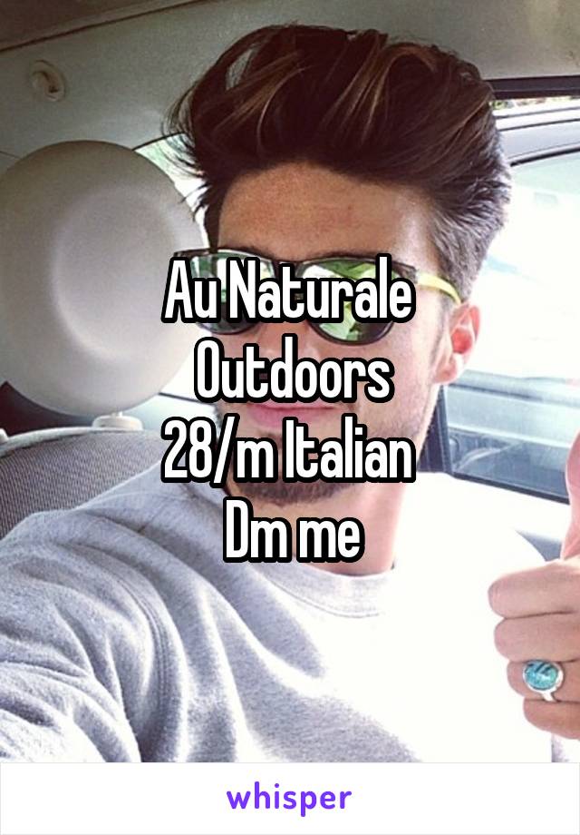 Au Naturale 
Outdoors
28/m Italian 
Dm me