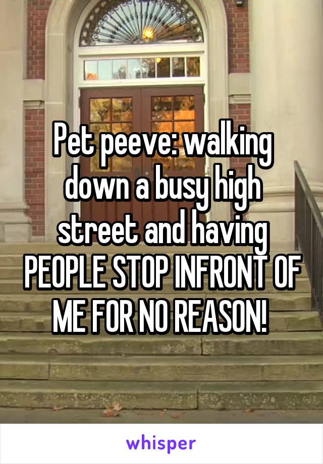 Pet peeve: walking down a busy high street and having PEOPLE STOP INFRONT OF ME FOR NO REASON! 