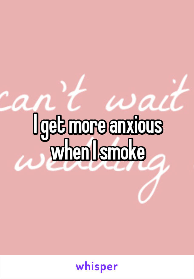 I get more anxious when I smoke