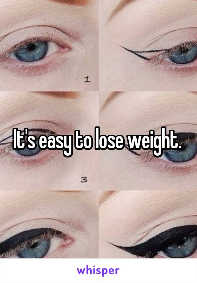 It's easy to lose weight. 