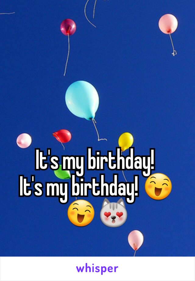 It's my birthday! 
It's my birthday! 😄😄😻