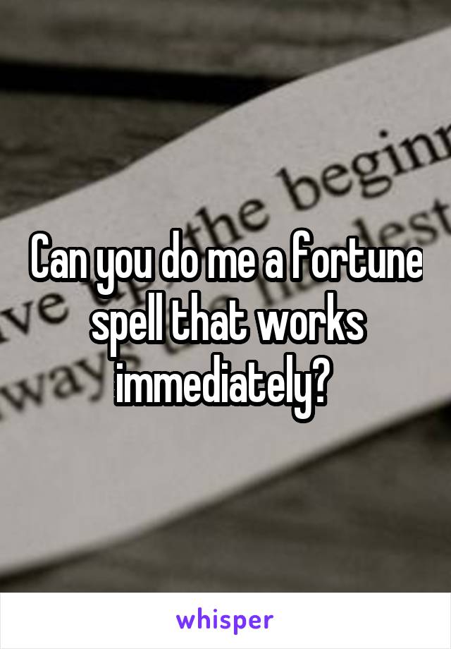 Can you do me a fortune spell that works immediately? 