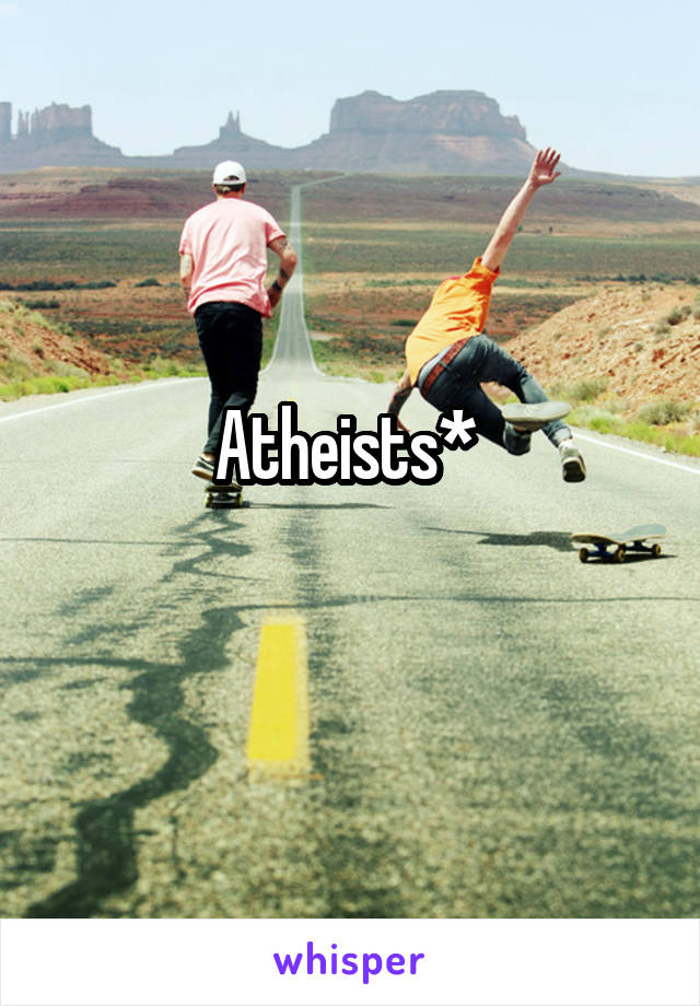 Atheists* 
