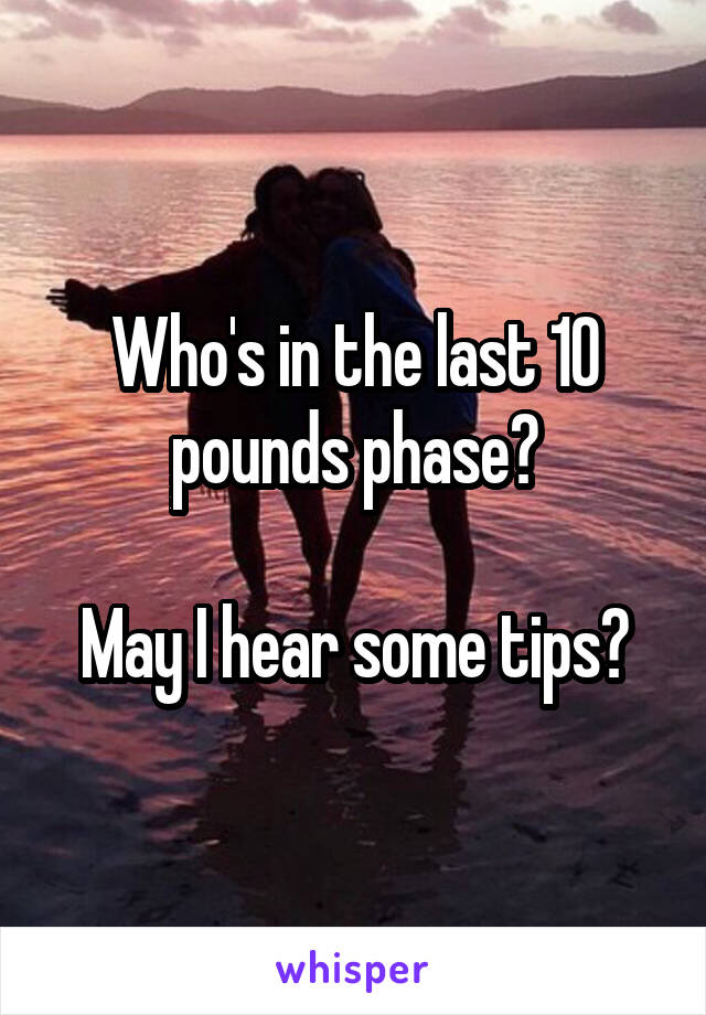 Who's in the last 10 pounds phase?

May I hear some tips?