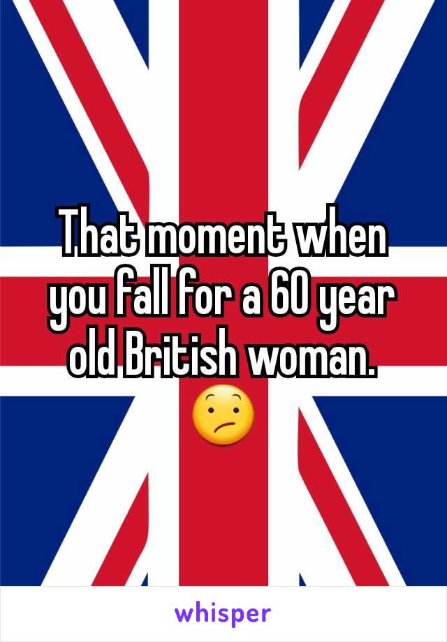 That moment when you fall for a 60 year old British woman.
😕