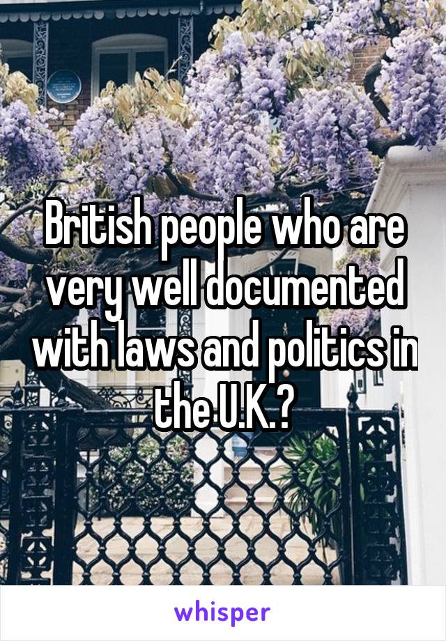 British people who are very well documented with laws and politics in the U.K.?