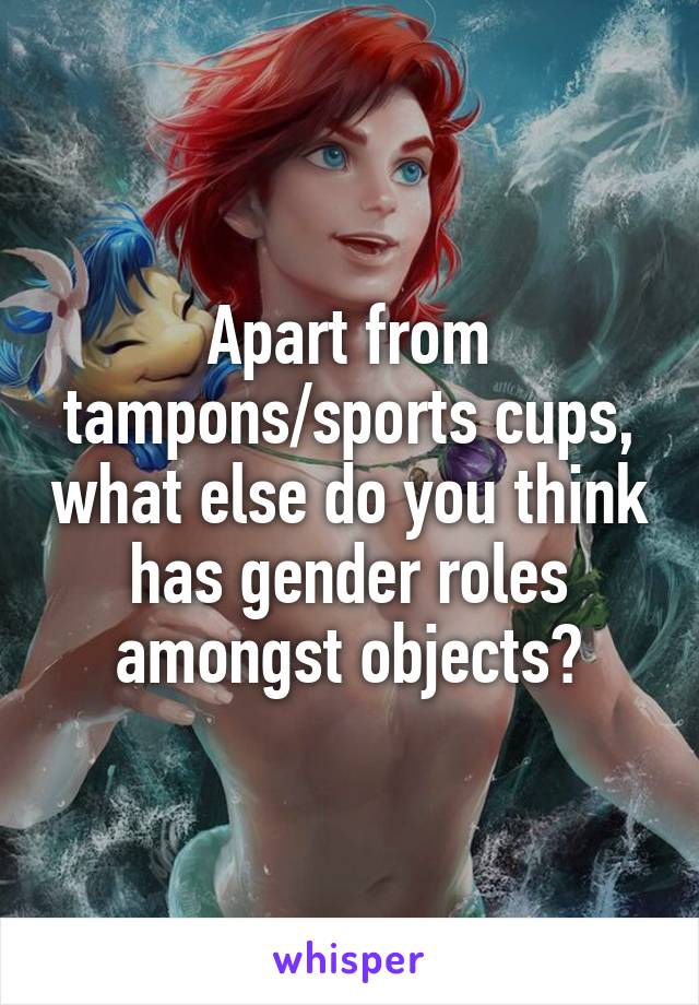 Apart from tampons/sports cups, what else do you think has gender roles amongst objects?