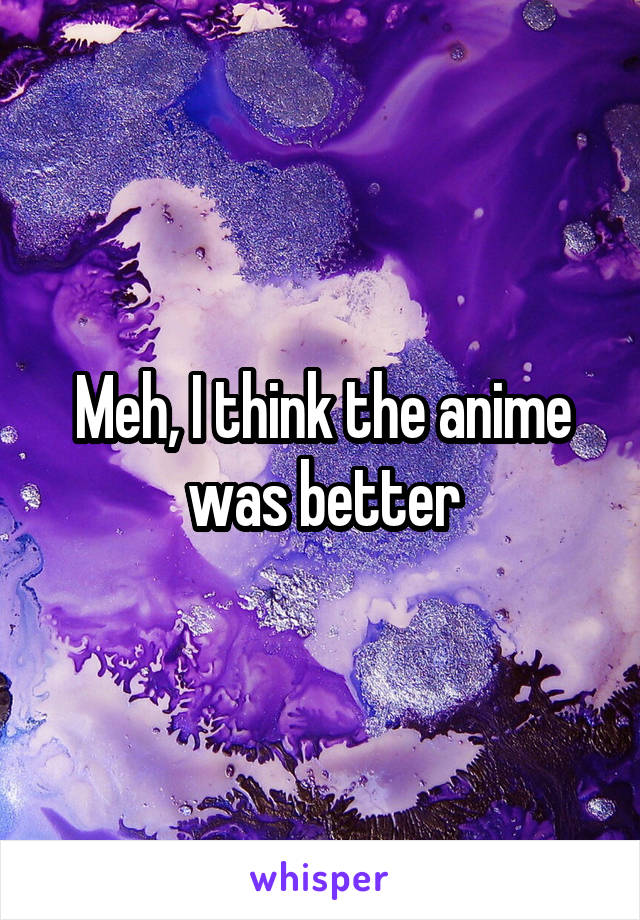 Meh, I think the anime was better