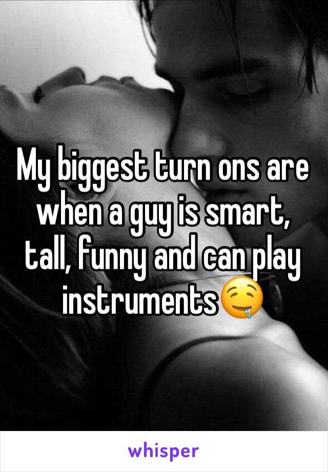 My biggest turn ons are when a guy is smart, tall, funny and can play instruments🤤