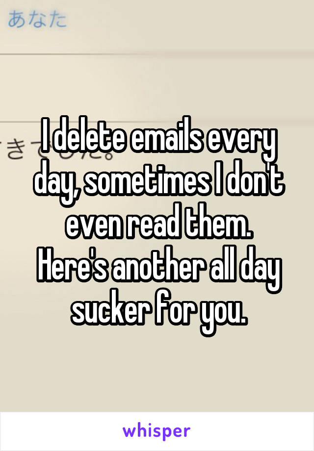 I delete emails every day, sometimes I don't even read them.
Here's another all day sucker for you.