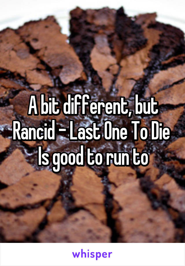 A bit different, but Rancid - Last One To Die 
Is good to run to