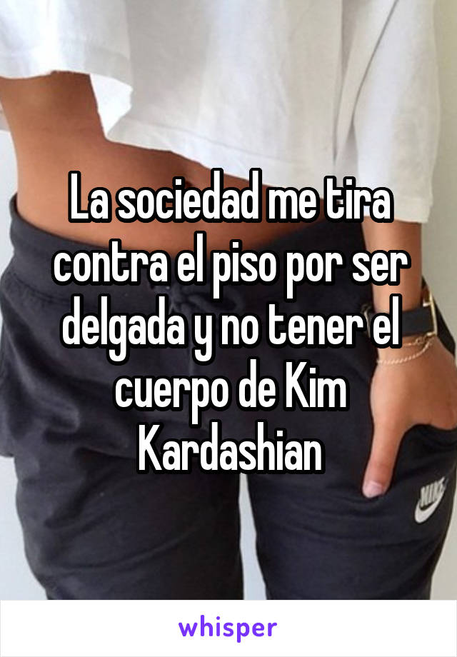 La sociedad me tira contra el piso por ser delgada y no tener el cuerpo de Kim Kardashian