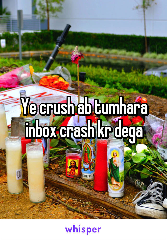 Ye crush ab tumhara inbox crash kr dega