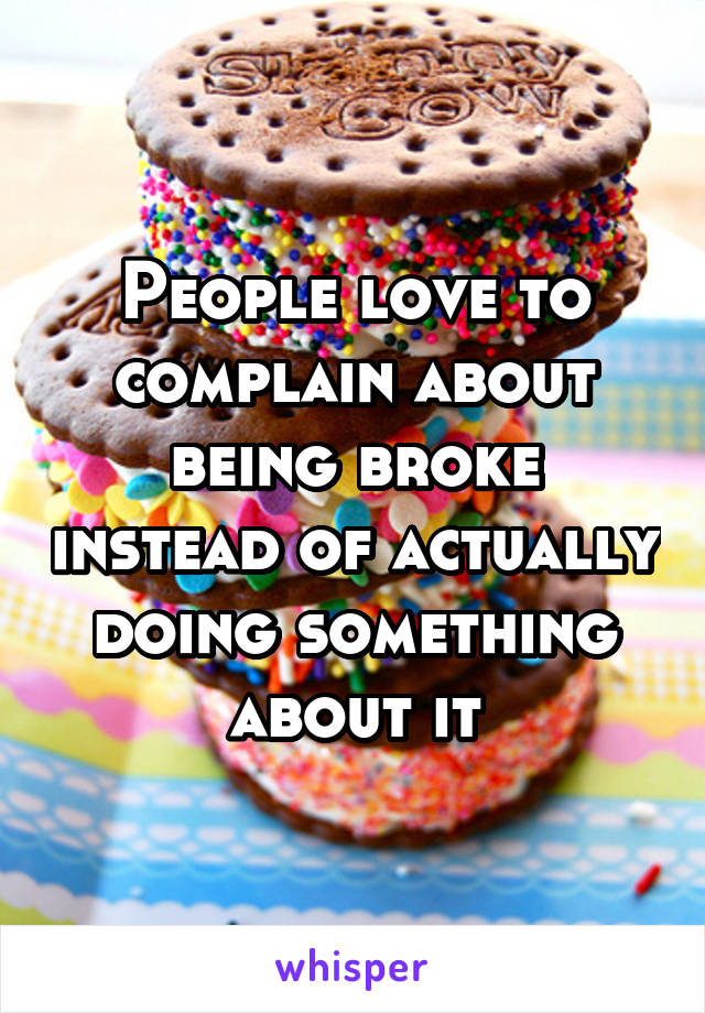 People love to complain about being broke instead of actually doing something about it