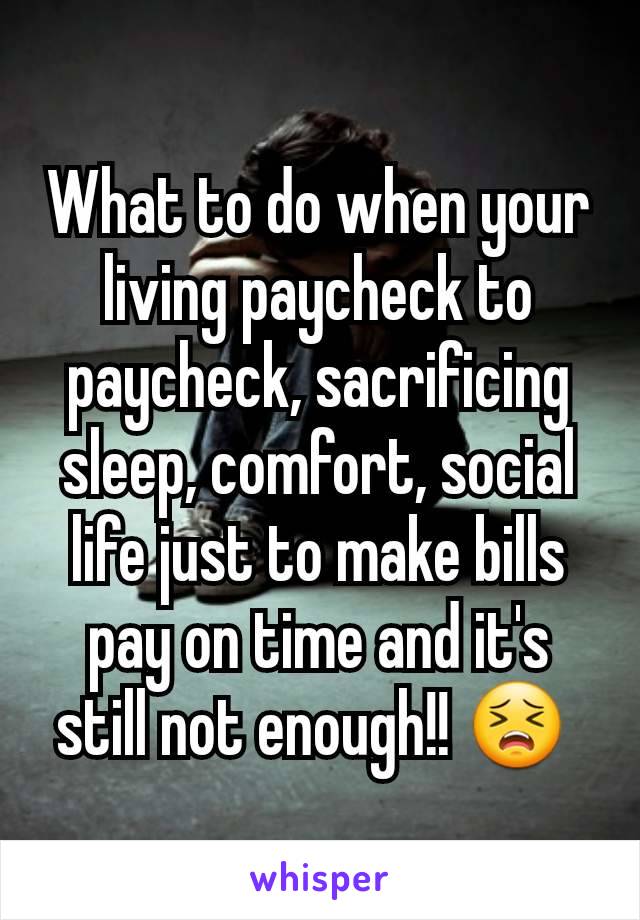 What to do when your living paycheck to paycheck, sacrificing sleep, comfort, social life just to make bills pay on time and it's still not enough!! 😣 