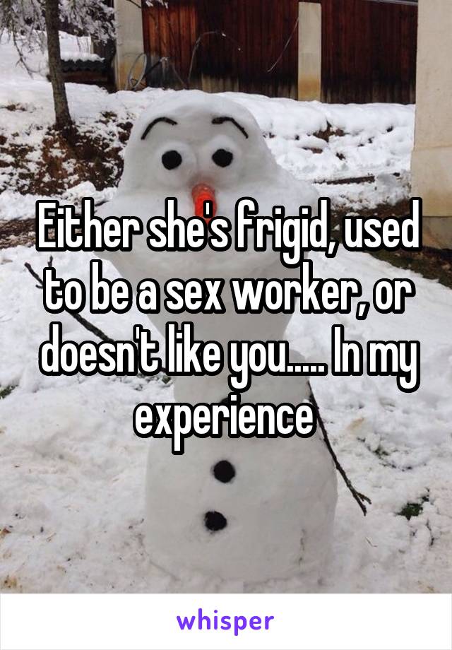 Either she's frigid, used to be a sex worker, or doesn't like you..... In my experience 