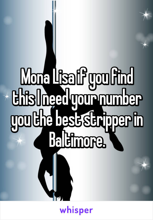 Mona Lisa if you find this I need your number you the best stripper in Baltimore.