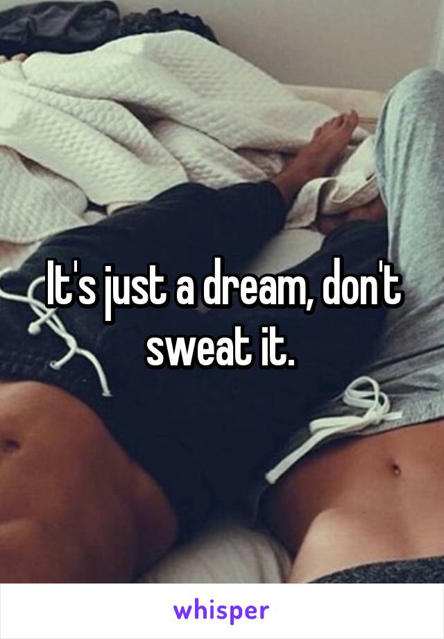 It's just a dream, don't sweat it. 