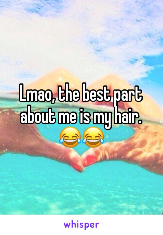 Lmao, the best part about me is my hair. 
😂😂