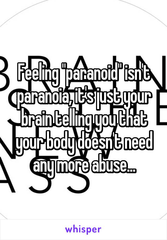 Feeling "paranoid" isn't paranoia, it's just your brain telling you that your body doesn't need any more abuse...