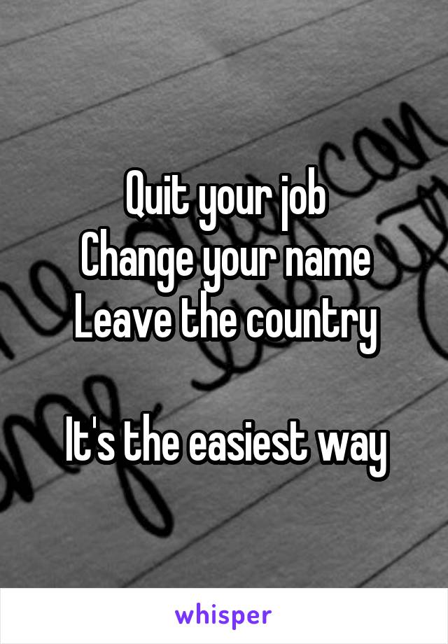 Quit your job
Change your name
Leave the country

It's the easiest way