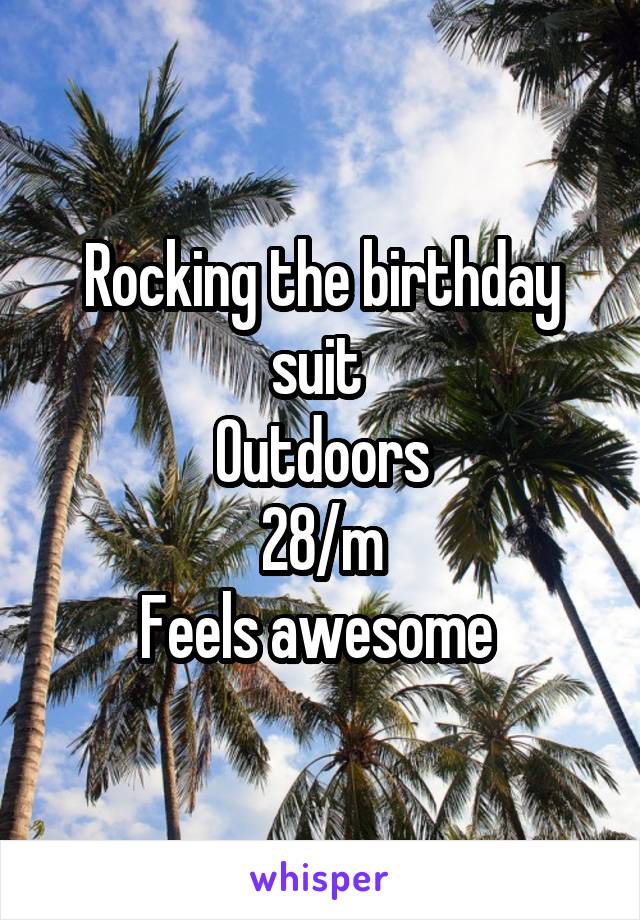 Rocking the birthday suit 
Outdoors
28/m
Feels awesome 