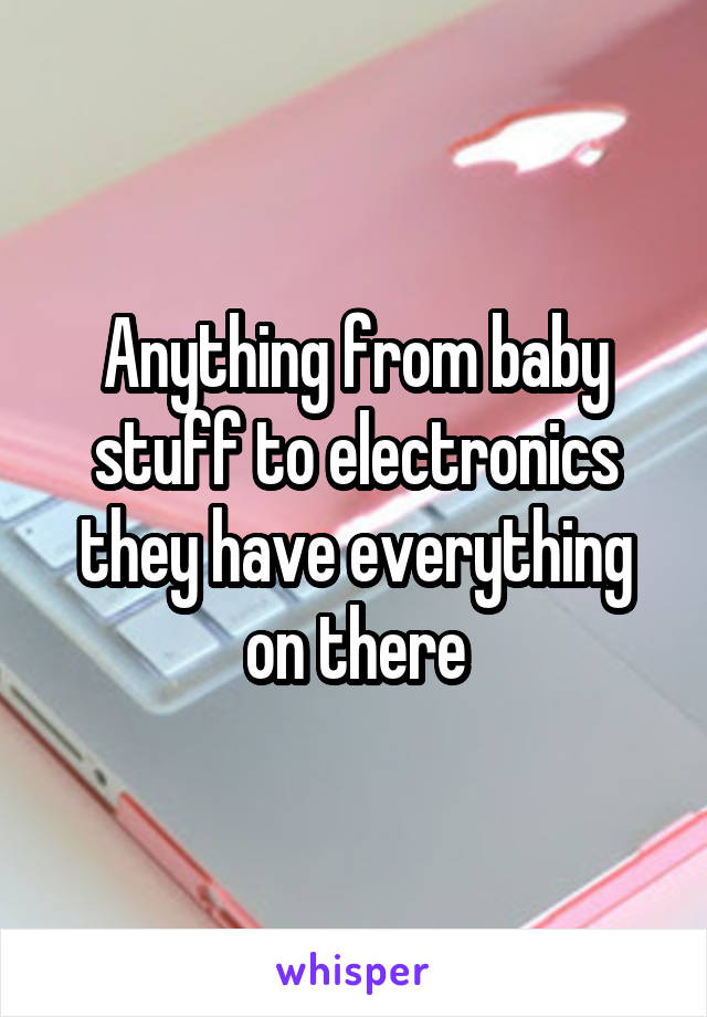 Anything from baby stuff to electronics they have everything on there