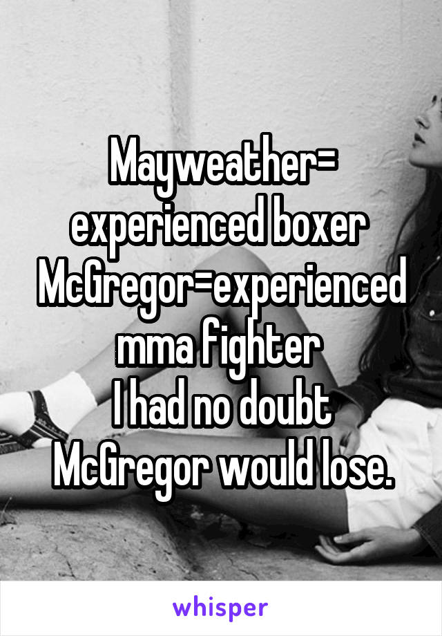 Mayweather= experienced boxer 
McGregor=experienced mma fighter 
I had no doubt McGregor would lose.