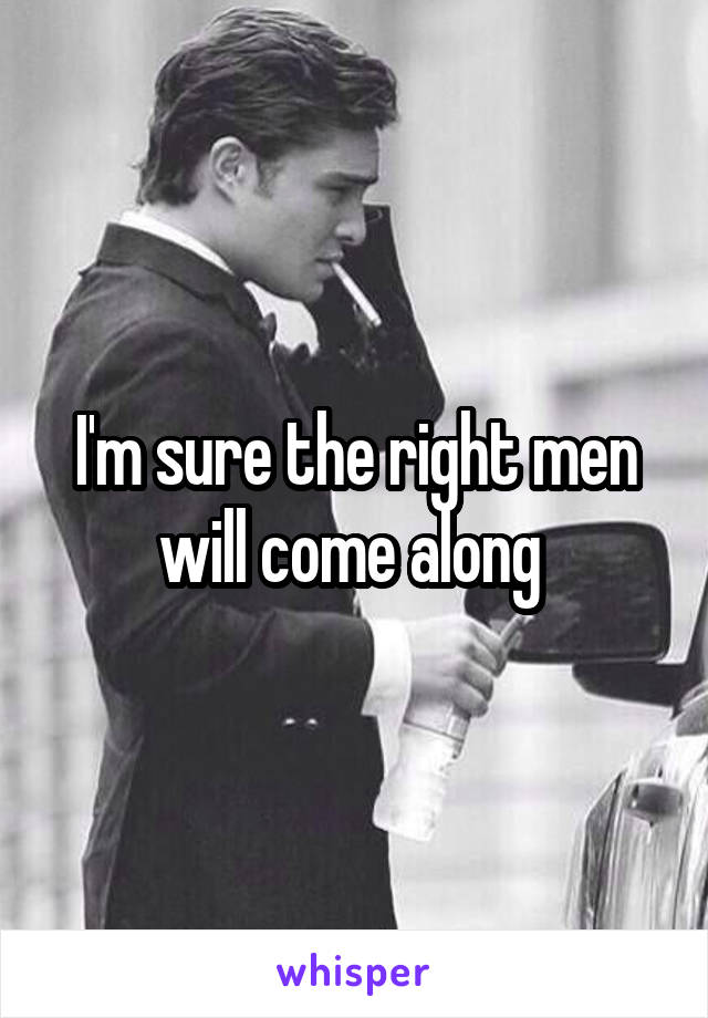 I'm sure the right men will come along 