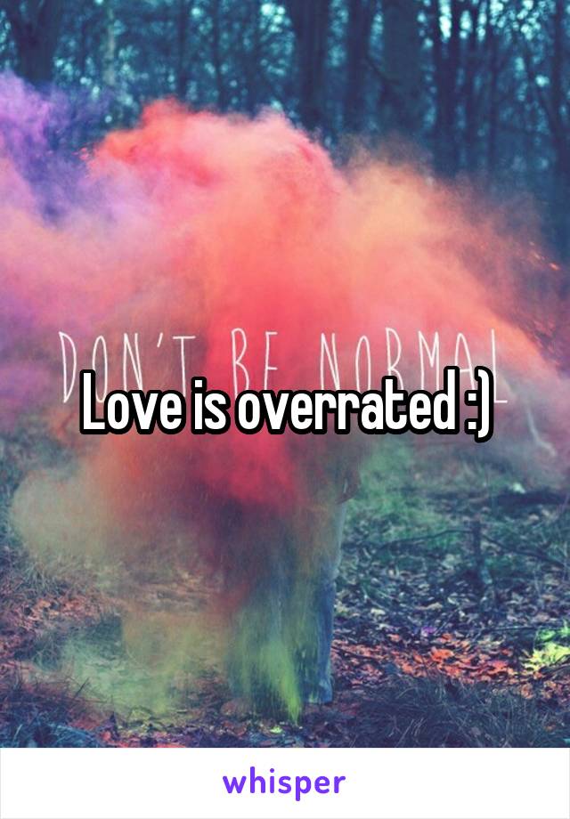 Love is overrated :)