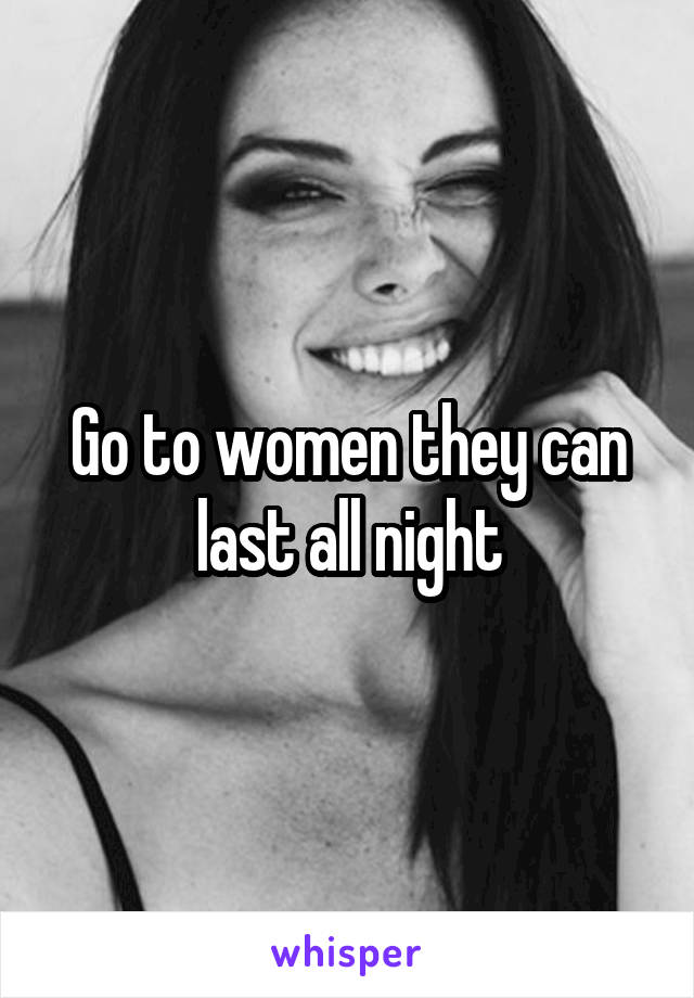 Go to women they can last all night