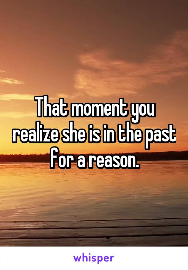 That moment you realize she is in the past for a reason.