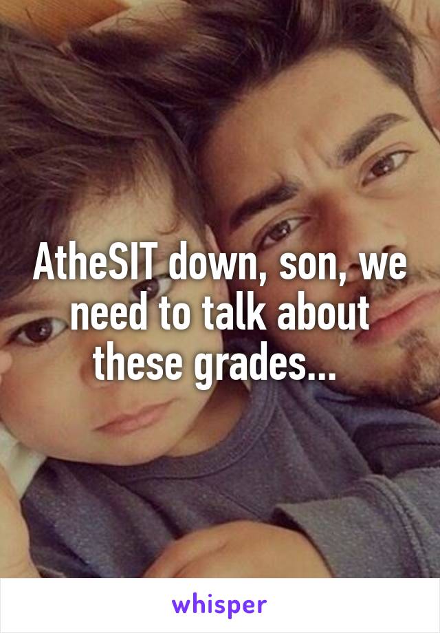 AtheSIT down, son, we need to talk about these grades... 